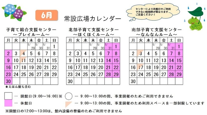 写真：6月常設広場カレンダー　常設広場・えほん館開館:午前9時から午後4時まで。開館日の正午から午後1時は館内設備の整備のため、使用不可。子育て総合支援センター休館日:6月2日、9日、16日、23日、30日、子育て総合支援センター 利用スペースの一部制限 午前9時から午後1時まで:6月4日、11日、北部・南部支援センター休館日:5月31日、6月1日、7日、8日、14日、15日、21日、22日、28日、29日、北部支援センター利用不可日 午前9時から午後1時まで:6月3日、17日、南部支援センター 利用スペースの一部制限 午前9時から午後1時まで:6月3日、17日